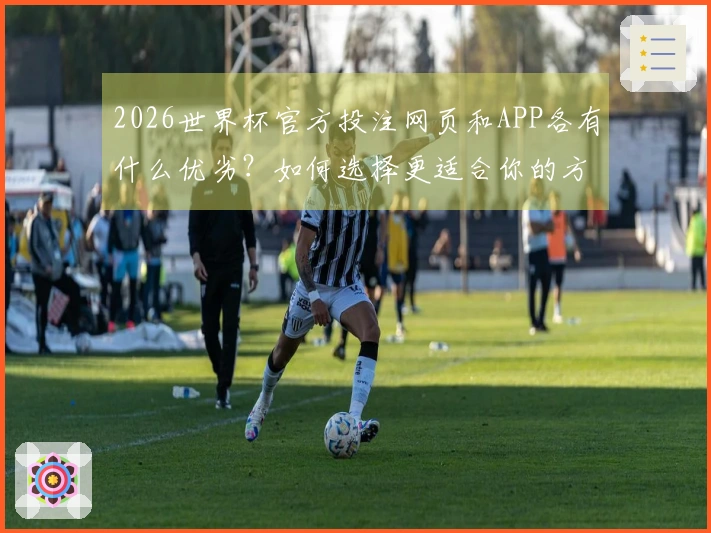 2026世界杯官方投注网页和APP各有什么优劣？如何选择更适合你的方式？