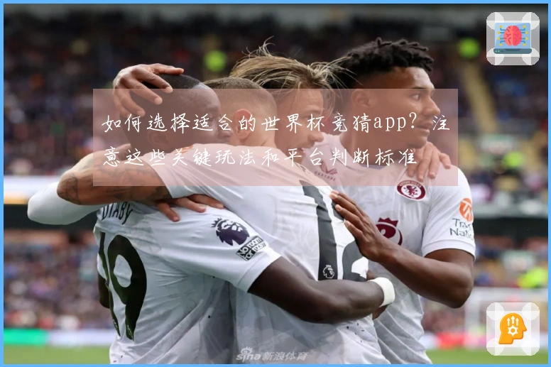 如何选择适合的世界杯竞猜app？注意这些关键玩法和平台判断标准