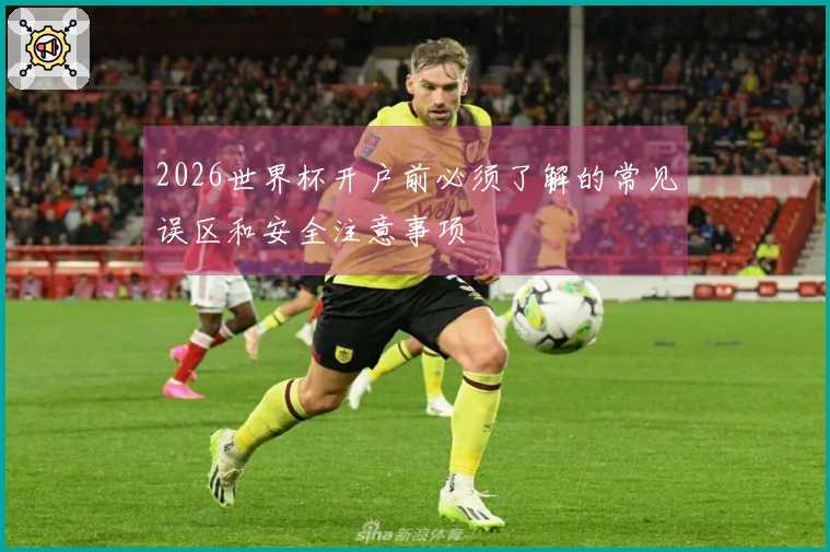 2026世界杯开户前必须了解的常见误区和安全注意事项