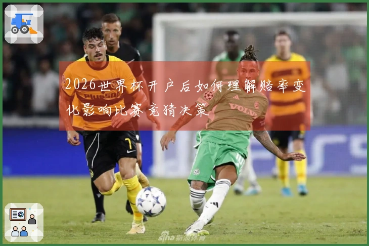 2026世界杯开户后如何理解赔率变化影响比赛竞猜决策