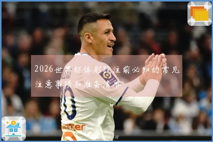 2026世界杯体彩投注前必知的常见注意事项和准备清单